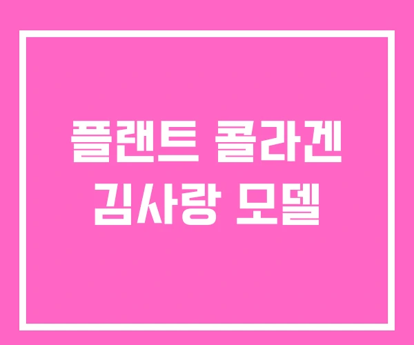 플랜트 콜라겐 김사랑 모델