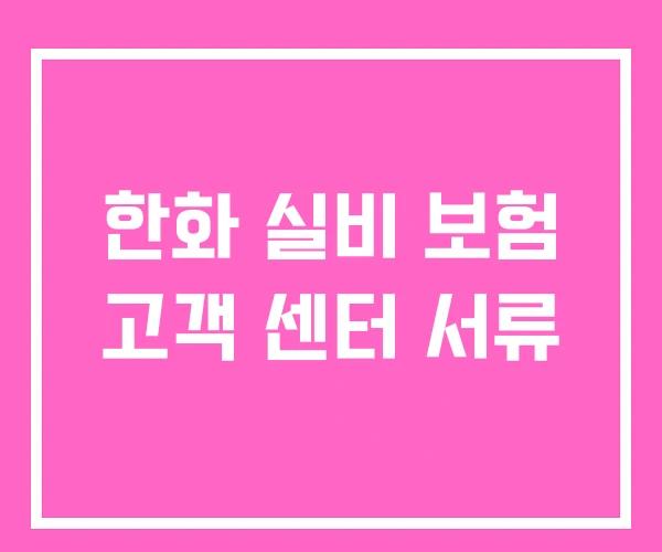 한화 실비 보험 고객 센터 서류