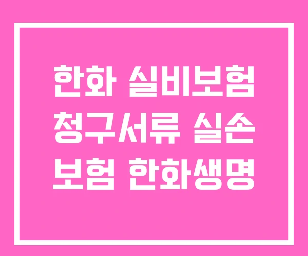 한화 실비보험 청구서류 실손 보험 한화생명 한화 실비보험 청구서류 실손 보험 한화생명