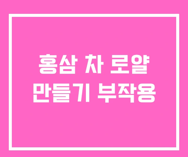 홍삼 차 로얄 만들기 부작용