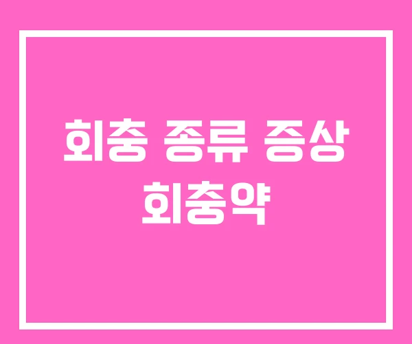 회충 종류 증상 회충약