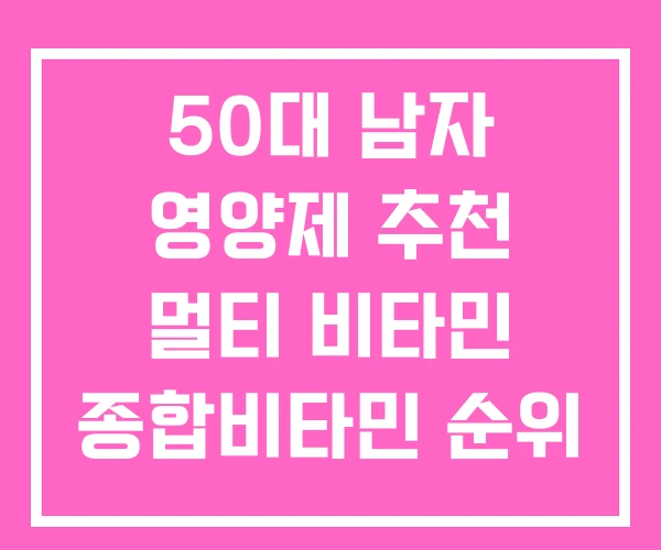 50대 남자 영양제 추천 멀티 비타민 종합비타민 순위