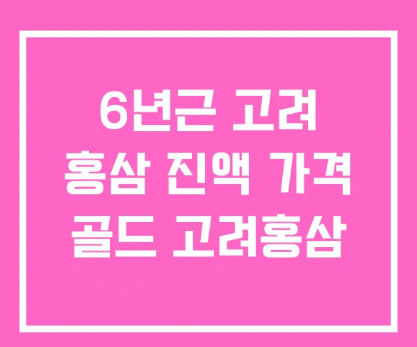 6년근 고려 홍삼 진액 가격 골드 고려홍삼