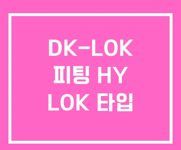 DK-LOK 피팅 HY LOK 타입 DK-LOK 피팅 HY LOK 타입