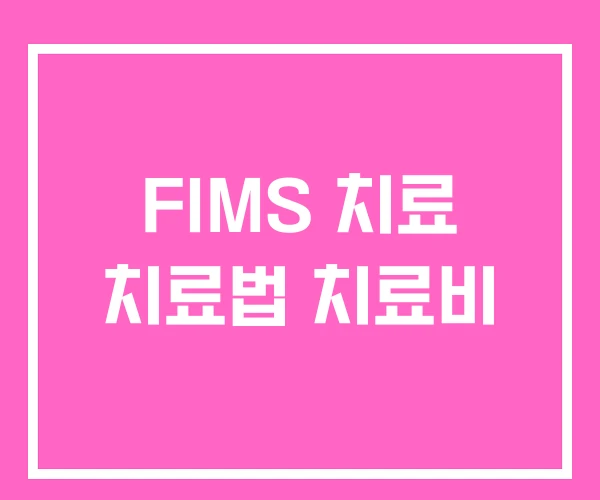 FIMS 치료 치료법 치료비 FIMS 치료 치료법 치료비
