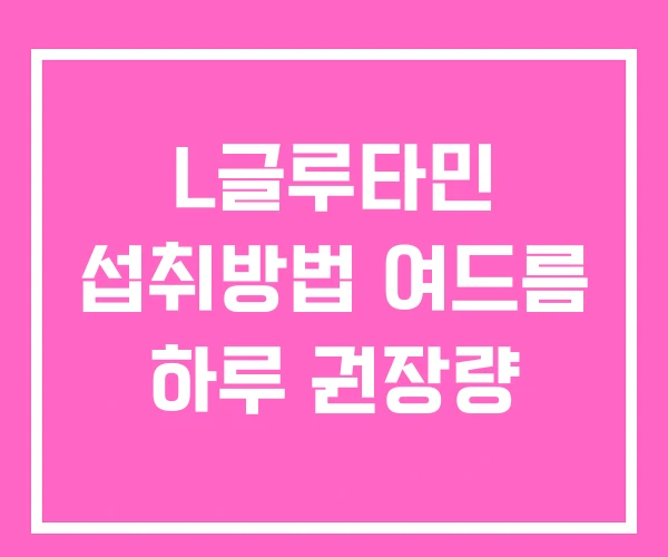 L글루타민 섭취방법 여드름 하루 권장량