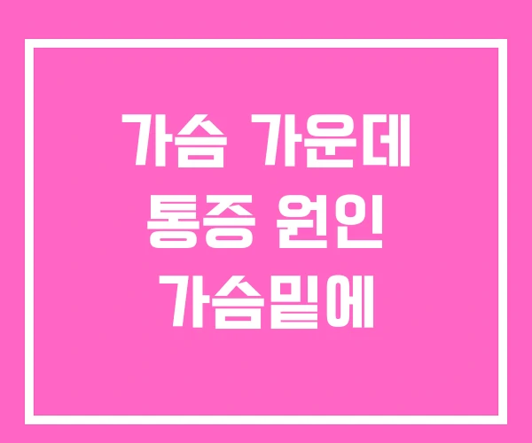 가슴 가운데 통증 원인 가슴밑에 가슴 가운데 통증 원인 가슴밑에