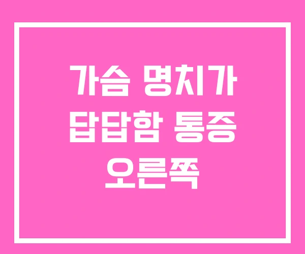 가슴 명치가 답답함 통증 오른쪽 가슴 명치가 답답함 통증 오른쪽