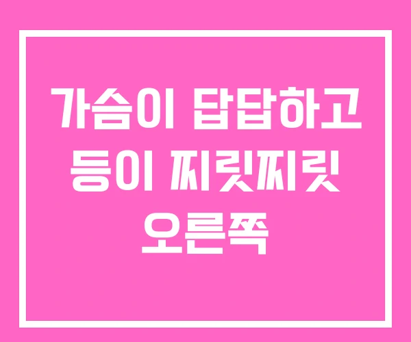 가슴이 답답하고 등이 찌릿찌릿 오른쪽 가슴이 답답하고 등이 찌릿찌릿 오른쪽