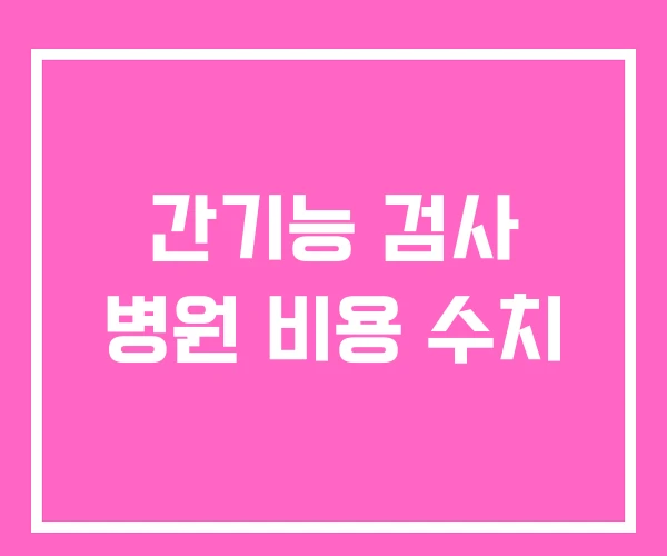 간기능 검사 병원 비용 수치 간기능 검사 병원 비용 수치