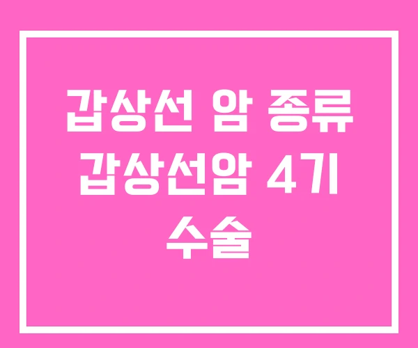 갑상선 암 종류 갑상선암 4기 수술 갑상선 암 종류 갑상선암 4기 수술
