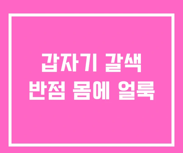 갑자기 갈색 반점 몸에 얼룩 갑자기 갈색 반점 몸에 얼룩