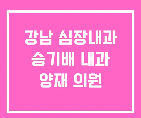 강남 심장내과 승기배 내과 양재 의원