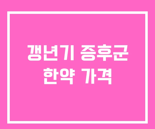 갱년기 증후군 한약 가격 갱년기 증후군 한약 가격
