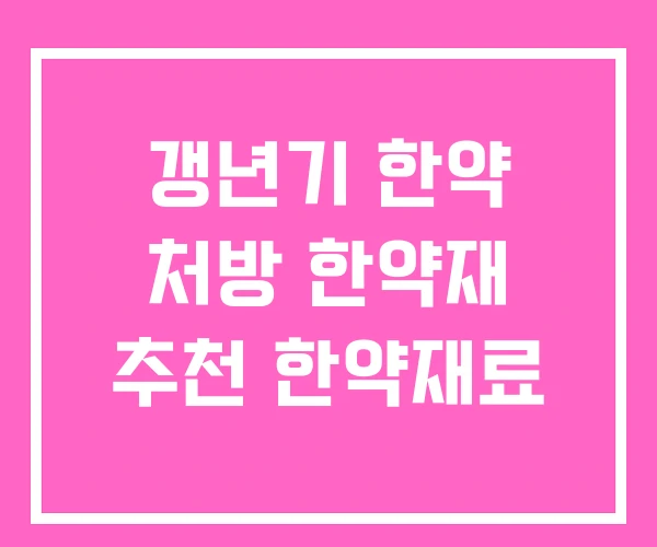 갱년기 한약 처방 한약재 추천 한약재료