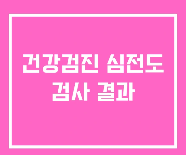 건강검진 심전도 검사 결과 건강검진 심전도 검사 결과