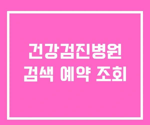 건강검진병원 검색 예약 조회