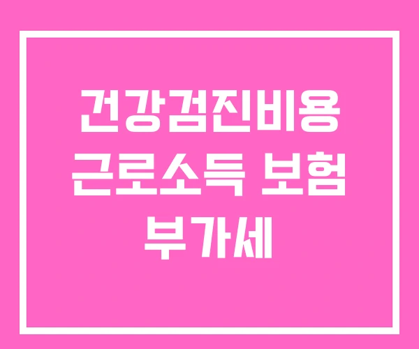 건강검진비용 근로소득 보험 부가세 건강검진비용 근로소득 보험 부가세