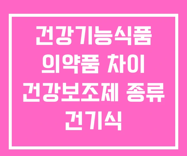 건강기능식품 의약품 차이 건강보조제 종류 건기식