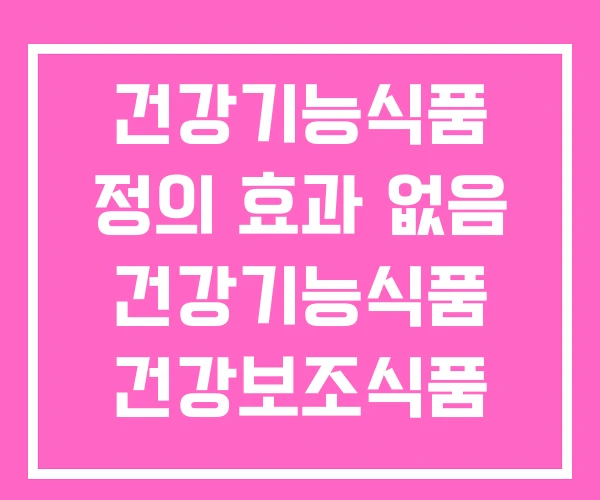 건강기능식품 정의 효과 없음 건강기능식품 건강보조식품 차이