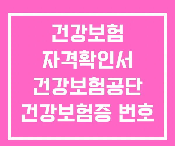 건강보험 자격확인서 건강보험공단 건강보험증 번호 의미 건강보험 자격확인서 건강보험공단 건강보험증 번호 의미