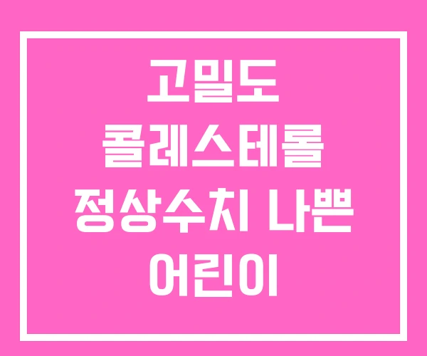 고밀도 콜레스테롤 정상수치 나쁜 어린이 고밀도 콜레스테롤 정상수치 나쁜 어린이