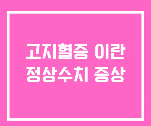 고지혈증 이란 정상수치 증상 고지혈증 이란 정상수치 증상