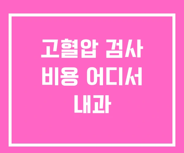 고혈압 검사 비용 어디서 내과 고혈압 검사 비용 어디서 내과
