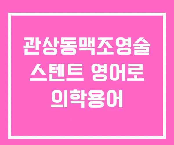 관상동맥조영술 스텐트 영어로 의학용어 관상동맥조영술 스텐트 영어로 의학용어