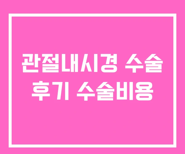 관절내시경 수술 후기 수술비용