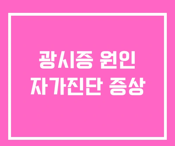 광시증 원인 자가진단 증상 광시증 원인 자가진단 증상