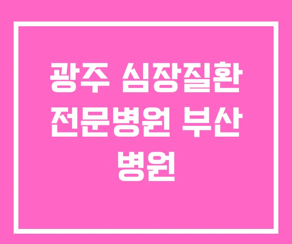 광주 심장질환 전문병원 부산 병원