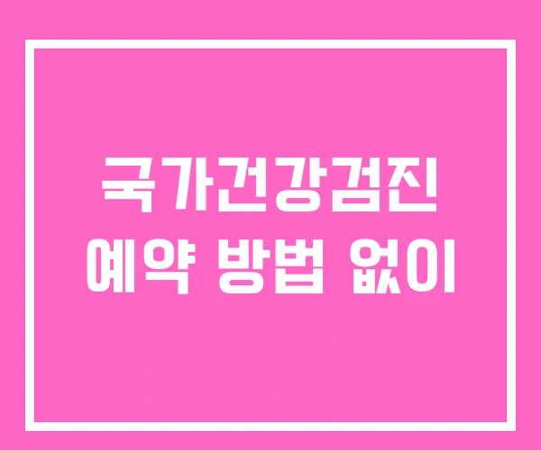 국가건강검진 예약 방법 없이 국가건강검진 예약 방법 없이