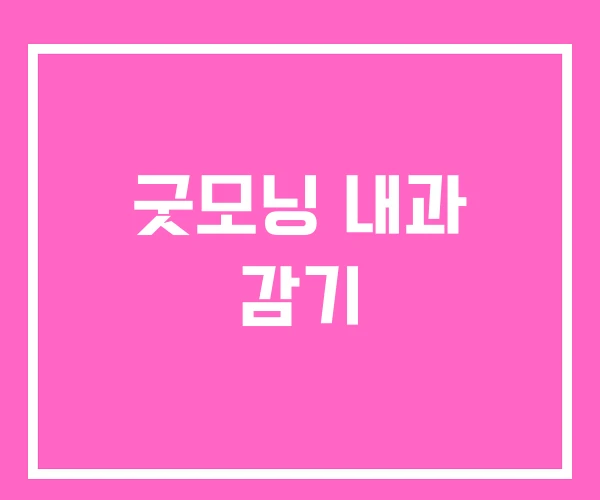 굿모닝 내과 감기 굿모닝 내과 감기