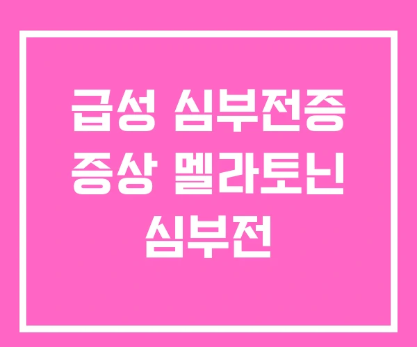 급성 심부전증 증상 멜라토닌 심부전