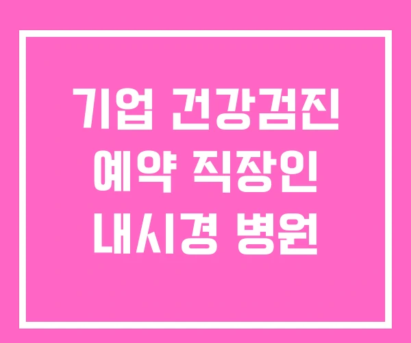 기업 건강검진 예약 직장인 내시경 병원 기업 건강검진 예약 직장인 내시경 병원