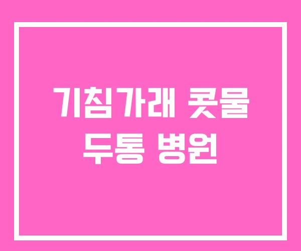 기침가래 콧물 두통 병원 기침가래 콧물 두통 병원