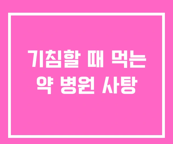 기침할 때 먹는 약 병원 사탕