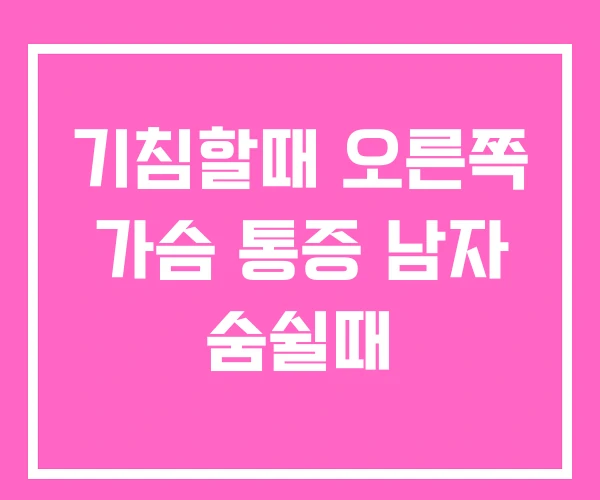 기침할때 오른쪽 가슴 통증 남자 숨쉴때