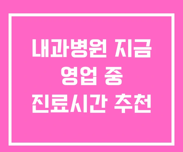 내과병원 지금 영업 중 진료시간 추천