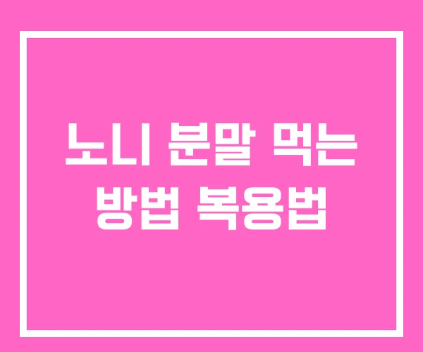 노니 분말 먹는 방법 복용법