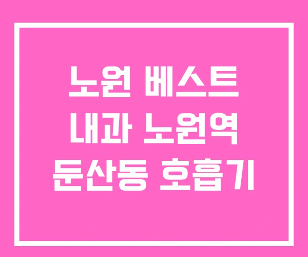 노원 베스트 내과 노원역 둔산동 호흡기 노원 베스트 내과 노원역 둔산동 호흡기