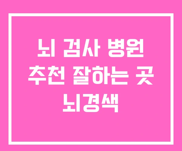 뇌 검사 병원 추천 잘하는 곳 뇌경색