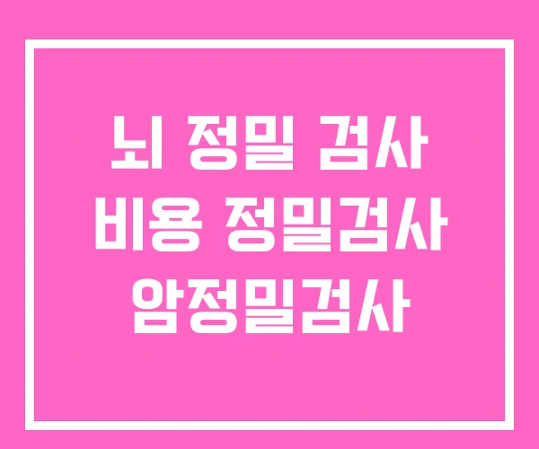 뇌 정밀 검사 비용 정밀검사 암정밀검사 뇌 정밀 검사 비용 정밀검사 암정밀검사