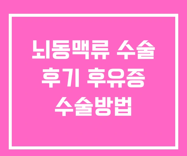 뇌동맥류 수술 후기 후유증 수술방법