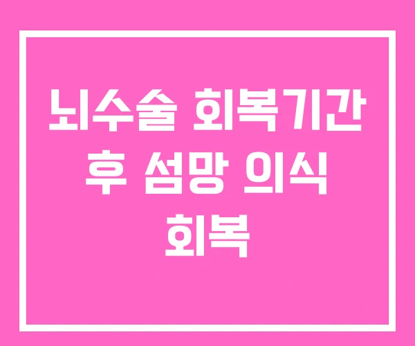 뇌수술 회복기간 후 섬망 의식 회복