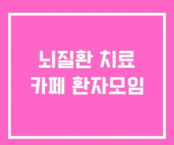 뇌질환 치료 카페 환자모임 뇌질환 치료 카페 환자모임