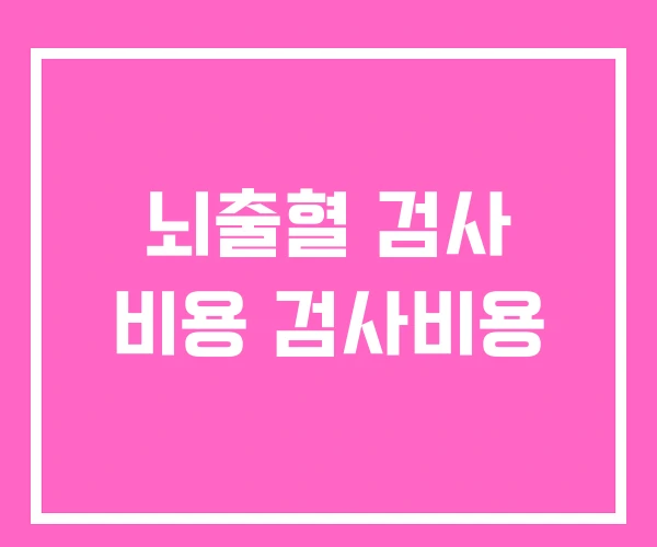 뇌출혈 검사 비용 검사비용 뇌출혈 검사 비용 검사비용