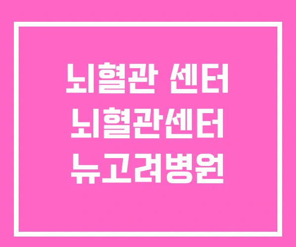 뇌혈관 센터 뇌혈관센터 뉴고려병원