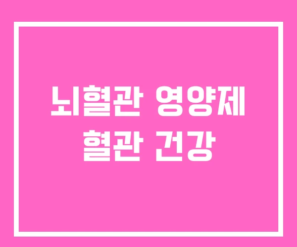 뇌혈관 영양제 혈관 건강 뇌혈관 영양제 혈관 건강